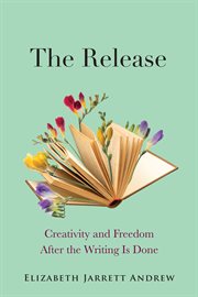 The Release : Creativity and Freedom After the Writing Is Done cover image