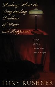 Thinking About the Longstanding Problems of Virtue and Happiness : Essays, A Play, Two Poems and a Prayer cover image