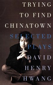 Trying to Find Chinatown : the Selected Plays of David Henry Hwang cover image
