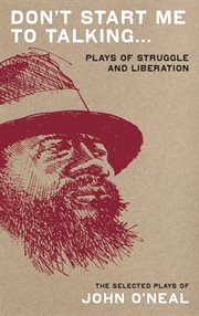 Don't start me to talking--: the selected plays of John O'Neal : plays of struggle and liberation cover image