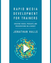 Rapid media development for trainers : creating videos, podcasts, and presentations on a budget cover image