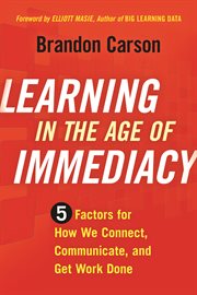 Learning in the age of immediacy : 5 factors for how we connect,communicate, and get work done cover image