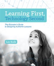 Learning first, technology second : the educator's guide to designing authentic lessons cover image