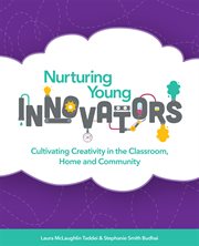 Nurturing young innovators : cultivating creativity in the classroom, home and community cover image