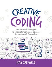 Creative coding : lessons and strategies to teach computer science across the 6-8 curriculum cover image