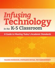 Infusing technology in the K-5 classroom : a guide to meeting today's academic standards cover image