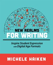 New realms for writing : inspire student expression with digital age formats cover image
