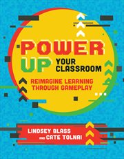 Power up your classroom : reimagine learning through gameplay cover image
