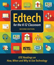 Edtech for the K-12 classroom : ISTE readings on how, when and why to use technology cover image