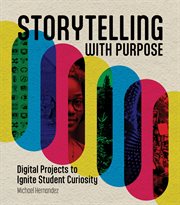Storytelling With Purpose : Digital Projects to Ignite Student Curiosity cover image