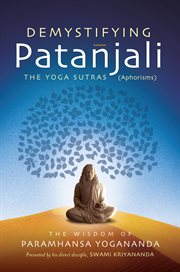 Demystifying Patanjali : the yoga sutras (aphorisms) the wisdom of Paramhansa Yogananda cover image