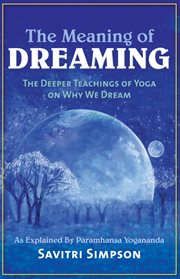 The Meaning of Dreaming : the Deeper Teachings of Yoga on Why We Dream as Explained by Paramhansa Yogananda cover image