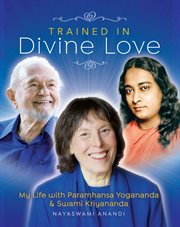 Trained in Divine Love : My Life with Paramhansa Yogananda and Swami Kriyananda cover image