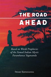 The road ahead : based on world prophecies of the famed Indian mystic Paramahansa Yogananda cover image