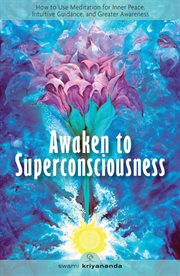 Awaken to superconsciousness : how to use meditation for inner peace, intuitive guidance, and greater awareness cover image