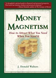 Money magnetism. How to Attract What You Need When You Need It cover image