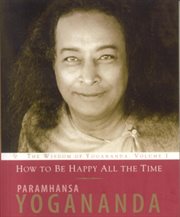 How to Be Happy All the Time : The Wisdom of Paramhansa Yogananda cover image