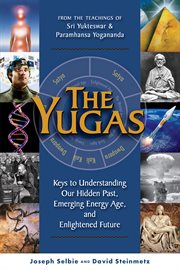 The Yugas : keys to understanding man's hidden past, emerging present and future enlightenment : from the teachings of Sri Yukteswar & Paramhansa Yogananda cover image