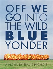 Off we go into the wild blue yonder : a novel cover image