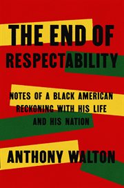 The End of Respectability : Notes of a Black American Reckoning with His Life and His Nation cover image