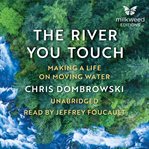 The river you touch : making a life on moving water cover image