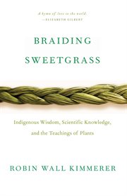 Braiding sweetgrass : indigenous wisdom, scientific knowledge and the teachings of plants cover image