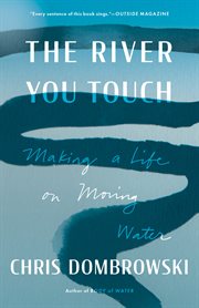 The river you touch : making a life on moving water cover image
