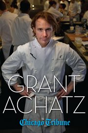 Grant Achatz: the Remarkable Rise of America's Most Celebrated Young Chef cover image
