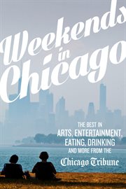 Weekends in Chicago: the Best in Arts, Entertainment, Eating, Drinking and More from the Chicago Tribune cover image
