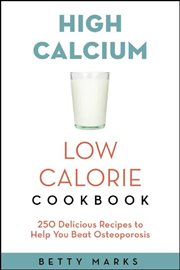 The High-Calcium Low-Calorie Cookbook: 250 Delicious Recipes To Help You Beat Osteoporosis cover image