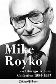 Mike royko. The Chicago Tribune Collection 1984-1997 cover image