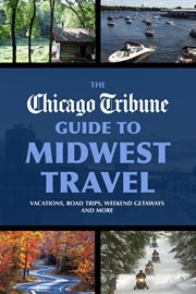 The chicago tribune guide to midwest travel. Vacations, Road Trips, Weekend Getaways and More cover image