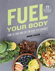 Fuel your body. How to Cook and Eat for Peak Performance: 77 Simple, Nutritious, Whole-Food Recipes for Every Athle cover image