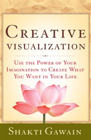 Creative visualization: use the power of your imagination to create what you want in your life cover image