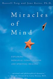 Miracles of mind: exploring non-local consciousness and spiritual healing cover image