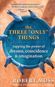 The three "only" things: tapping the power of dreams, coincidence, & imagination cover image