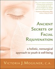 Ancient secrets of facial rejuvenation: a holistic, nonsurgical approach to youth & well-being cover image