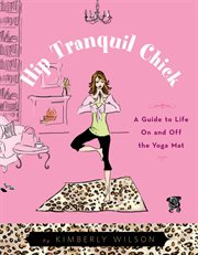 Hip tranquil chick: a guide to life on and off the yoga mat cover image