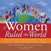 If women ruled the world: how to create the world we want to live in : stories, ideas, and inspiration for change cover image