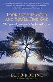 Look for the good and you'll find God: the spiritual journey of a psychic and healer cover image