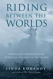 Riding between the worlds: expanding your potential through the way of the horse cover image