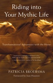 Riding into your mythic life: transformational adventures with the horse cover image