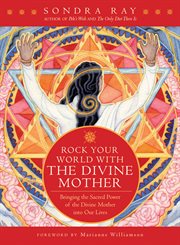 Rock your world with the divine mother: bringing the sacred power of the divine mother into our lives cover image