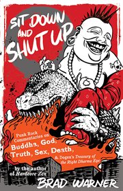 Sit down and shut up: punk rock commentaries on Buddha, God, truth, sex, death, and Dogen's Treasury of the right dharma eye cover image