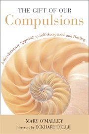 The gift of our compulsions: a revolutionary approach to self-acceptance and healing cover image
