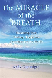 The miracle of the breath: mastering fear, healing illness, and experiencing the divine cover image