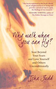 Why walk when you can fly?: soar beyond your fears and love yourself and others unconditionally cover image