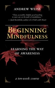 Beginning mindfulness : learning the way of awareness : a ten-week course cover image