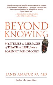 Beyond knowing: mysteries and messages of death and life from a forensic pathologist cover image