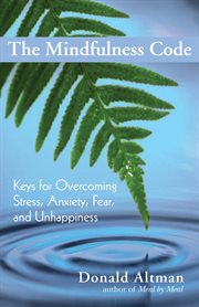 The mindfulness code: keys for overcoming stress, anxiety, fear, and unhappiness cover image